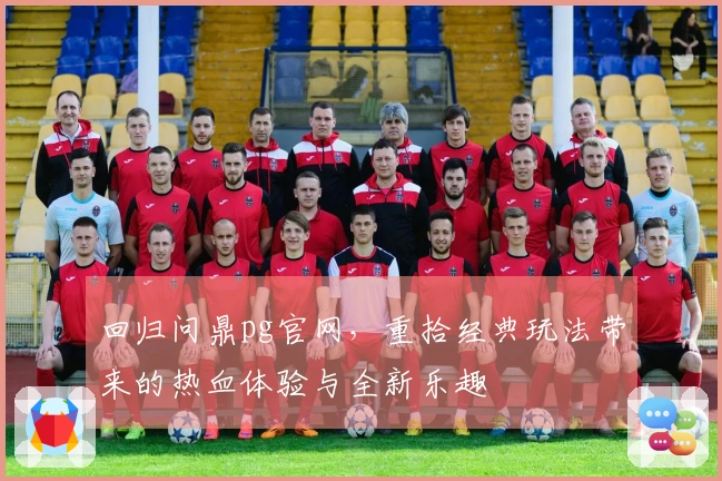 回归问鼎pg官网，重拾经典玩法带来的热血体验与全新乐趣