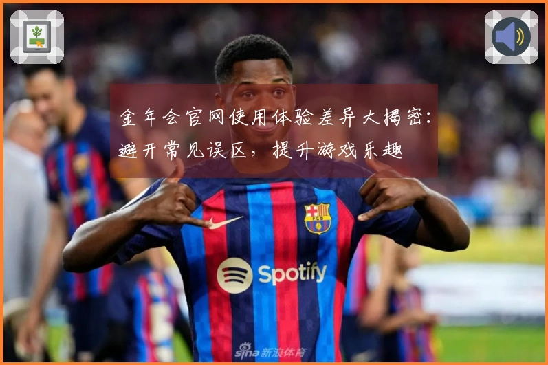 金年会官网使用体验差异大揭密：避开常见误区，提升游戏乐趣