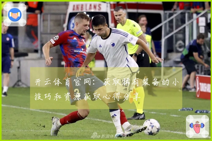 开云体育官网：获取稀有装备的小技巧和资源获取心得分享