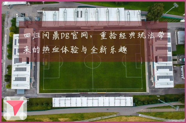 回归问鼎pg官网，重拾经典玩法带来的热血体验与全新乐趣