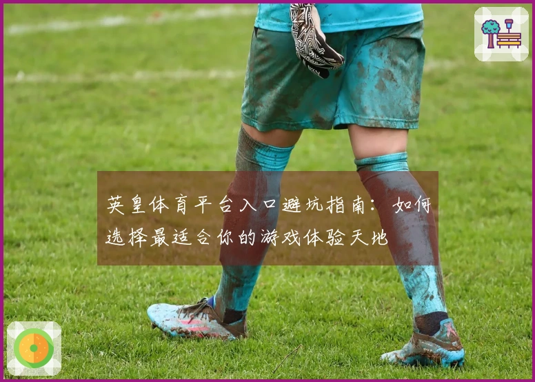 英皇体育平台入口避坑指南：如何选择最适合你的游戏体验天地