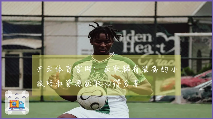 开云体育官网：获取稀有装备的小技巧和资源获取心得分享