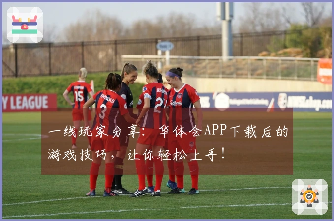 一线玩家分享：华体会APP下载后的游戏技巧，让你轻松上手！