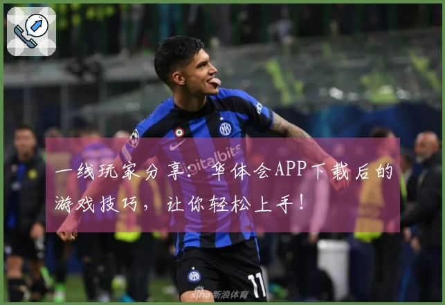 一线玩家分享：华体会APP下载后的游戏技巧，让你轻松上手！